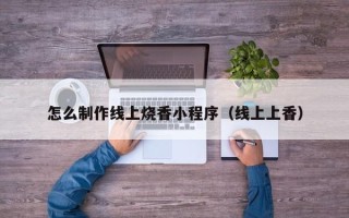 新野怎么制作线上烧香小程序（线上上香）