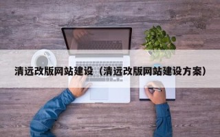 新野清远改版网站建设（清远改版网站建设方案）