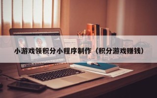 新野小游戏领积分小程序制作（积分游戏赚钱）