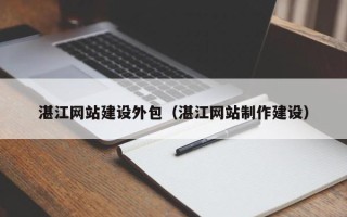 新野湛江网站建设外包（湛江网站制作建设）
