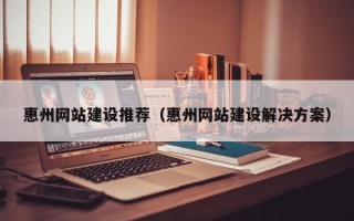 新野惠州网站建设推荐（惠州网站建设解决方案）