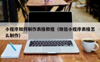 新野小程序如何制作表格教程（微信小程序表格怎么制作）