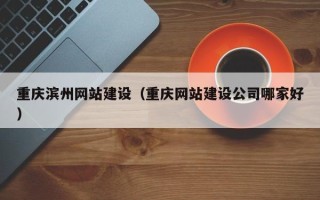 新野重庆滨州网站建设（重庆网站建设公司哪家好）