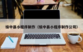 新野榆中县小程序制作（榆中县小程序制作公司）