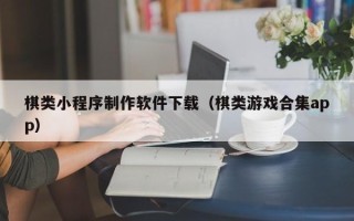 新野棋类小程序制作软件下载（棋类游戏合集app）