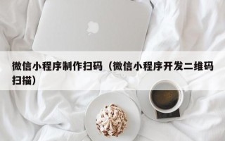 新野微信小程序制作扫码（微信小程序开发二维码扫描）