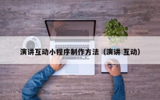 新野演讲互动小程序制作方法（演讲 互动）