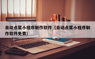 新野自动点菜小程序制作软件（自动点菜小程序制作软件免费）